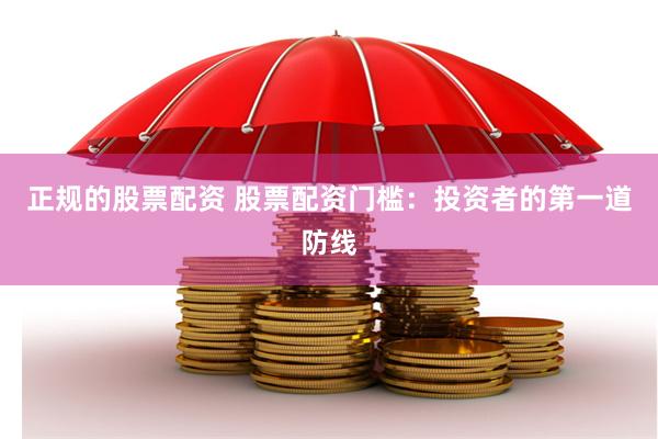正规的股票配资 股票配资门槛：投资者的第一道防线