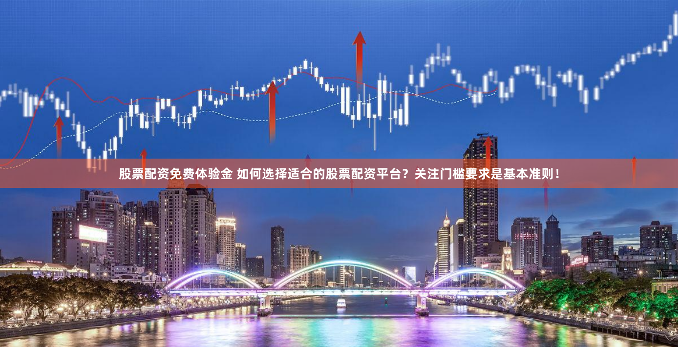 股票配资免费体验金 如何选择适合的股票配资平台？关注门槛要求是基本准则！