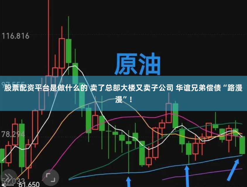股票配资平台是做什么的 卖了总部大楼又卖子公司 华谊兄弟偿债“路漫漫”！