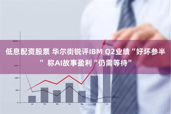 低息配资股票 华尔街锐评IBM Q2业绩“好坏参半” 称AI故事盈利“仍需等待”