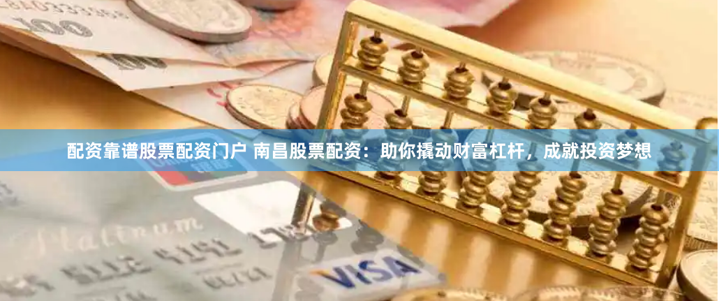 配资靠谱股票配资门户 南昌股票配资：助你撬动财富杠杆，成就投资梦想