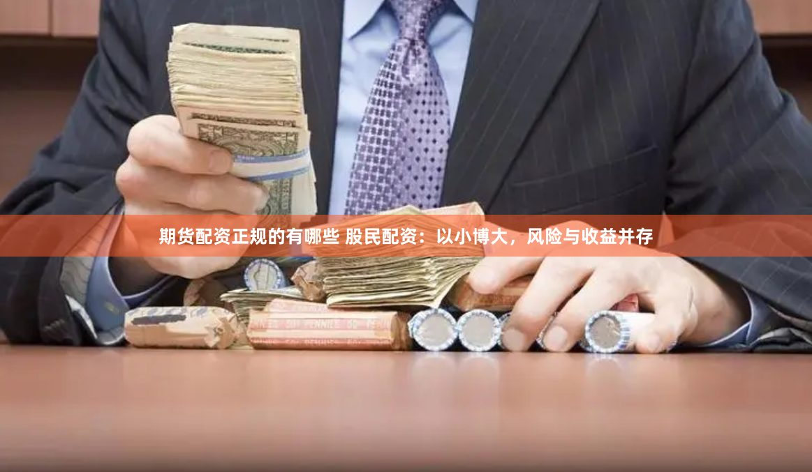期货配资正规的有哪些 股民配资：以小博大，风险与收益并存