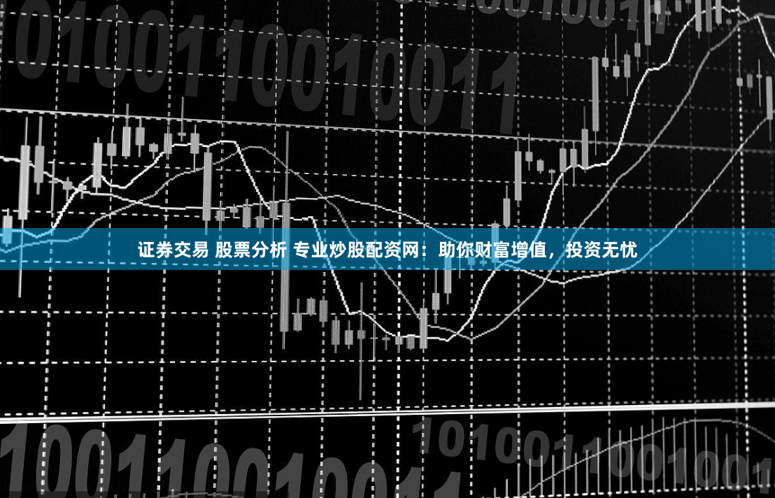 证券交易 股票分析 专业炒股配资网：助你财富增值，投资无忧