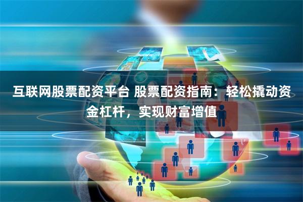互联网股票配资平台 股票配资指南：轻松撬动资金杠杆，实现财富增值
