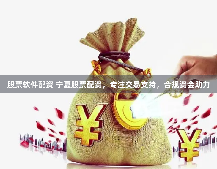 股票软件配资 宁夏股票配资，专注交易支持，合规资金助力