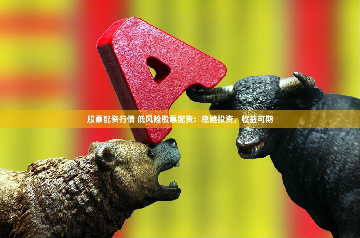 股票配资行情 低风险股票配资：稳健投资，收益可期