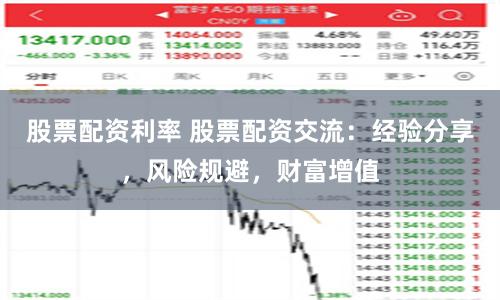 股票配资利率 股票配资交流：经验分享，风险规避，财富增值