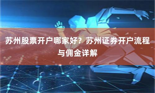 苏州股票开户哪家好？苏州证券开户流程与佣金详解