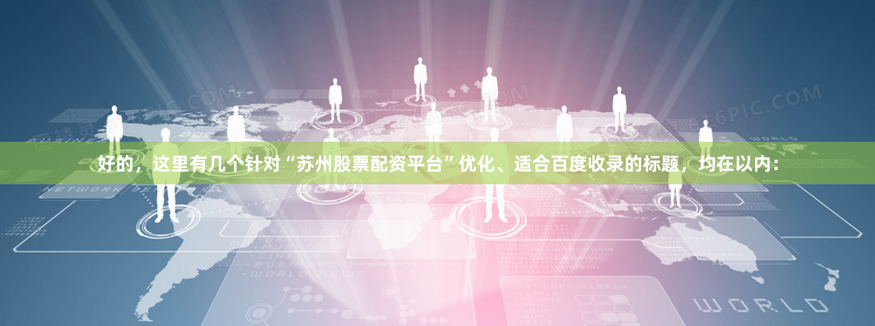 好的，这里有几个针对“苏州股票配资平台”优化、适合百度收录的标题，均在以内：