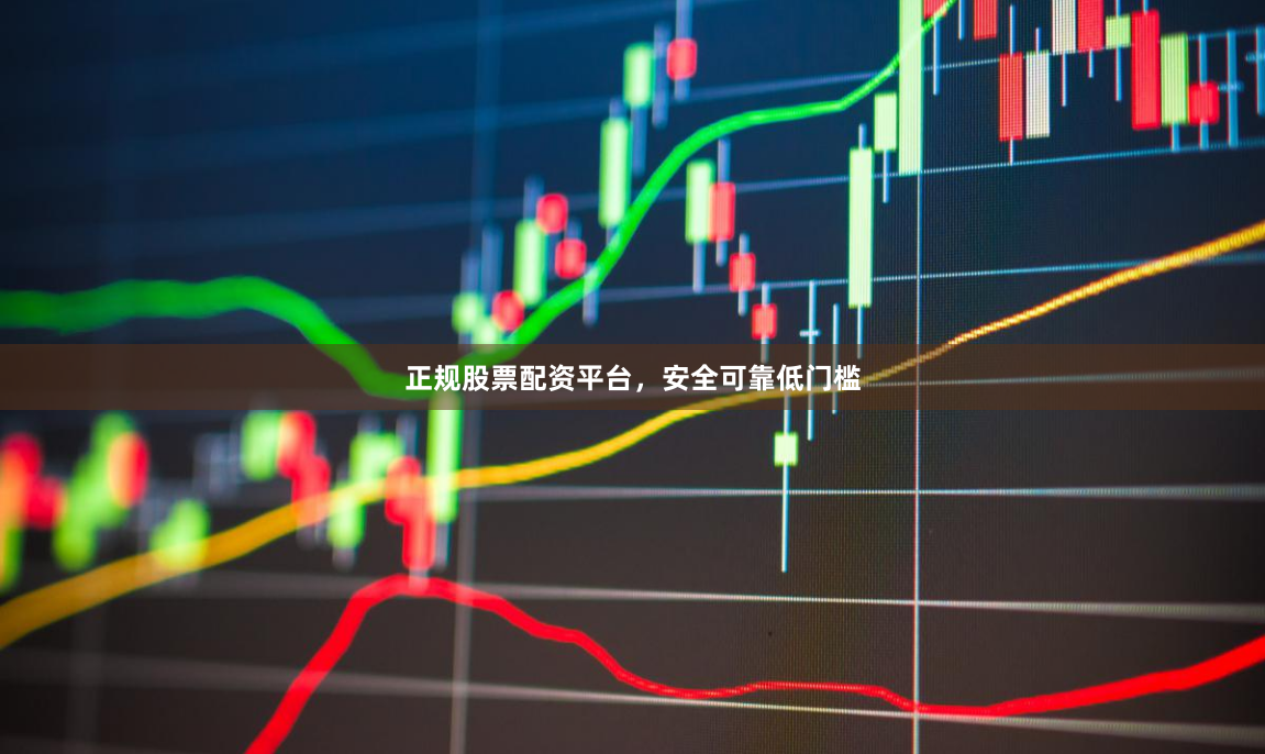 正规股票配资平台，安全可靠低门槛