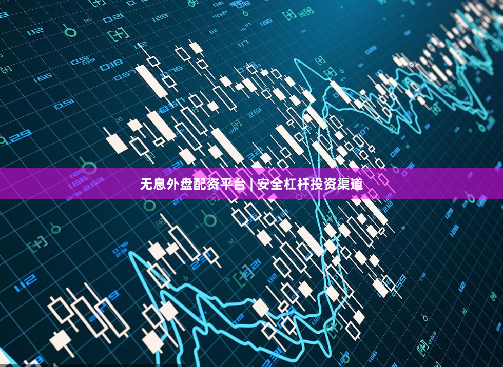 无息外盘配资平台 | 安全杠杆投资渠道