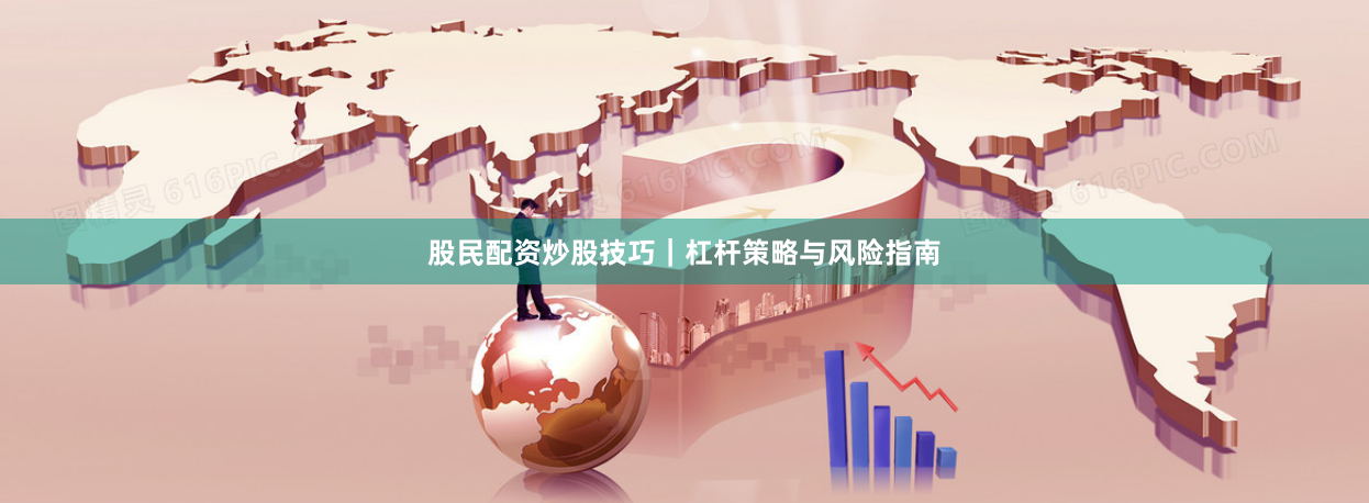 股民配资炒股技巧｜杠杆策略与风险指南