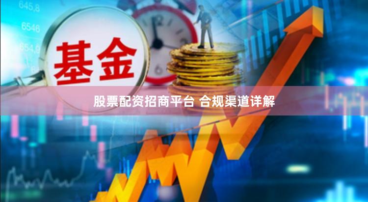 股票配资招商平台 合规渠道详解