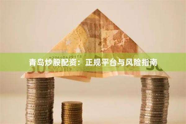 青岛炒股配资：正规平台与风险指南