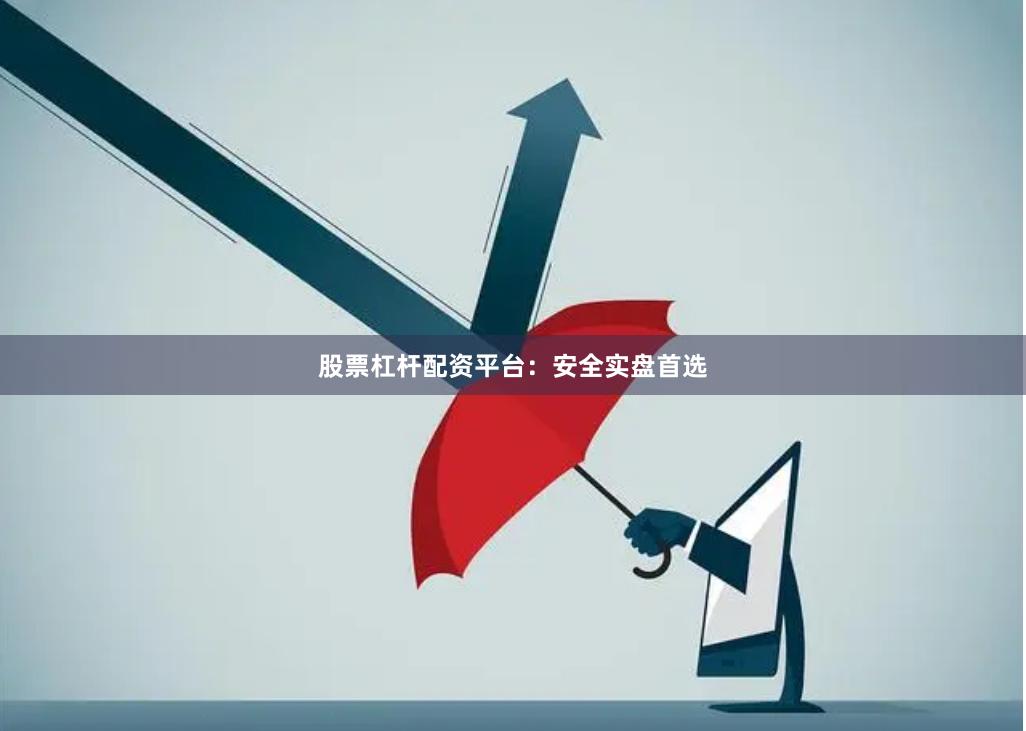 股票杠杆配资平台：安全实盘首选