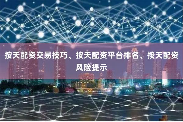 按天配资交易技巧、按天配资平台排名、按天配资风险提示