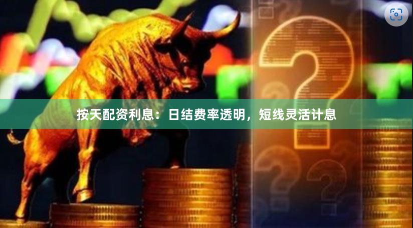 按天配资利息：日结费率透明，短线灵活计息